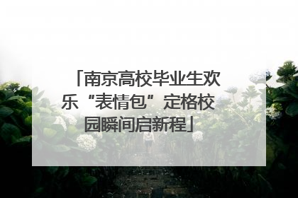 南京高校毕业生欢乐“表情包”定格校园瞬间启新程