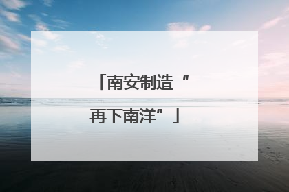 南安制造“再下南洋”