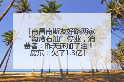 南昌南斯友好路两家“海湾石油”停业，消费者：昨天还加了油！房东：欠了1.3亿