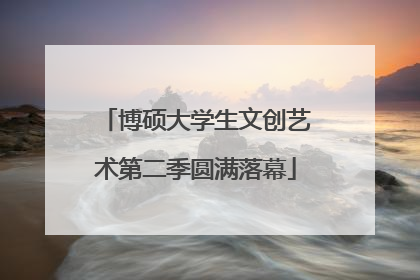 博硕大学生文创艺术第二季圆满落幕