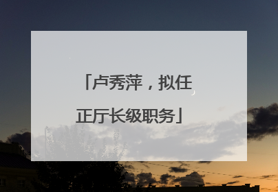 卢秀萍，拟任正厅长级职务