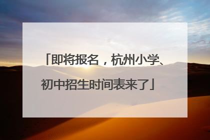 即将报名，杭州小学、初中招生时间表来了
