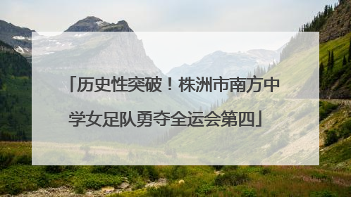 历史性突破！株洲市南方中学女足队勇夺全运会第四
