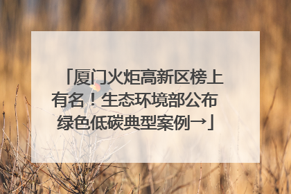 厦门火炬高新区榜上有名！生态环境部公布绿色低碳典型案例→