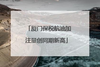 厦门保税航油加注量创同期新高
