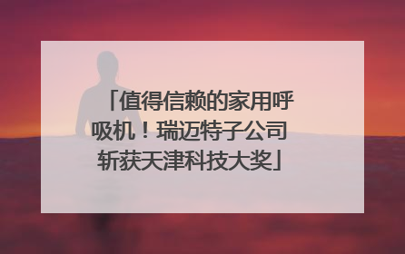 值得信赖的家用呼吸机！瑞迈特子公司斩获天津科技大奖