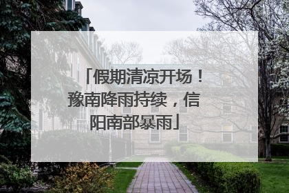 假期清凉开场！豫南降雨持续，信阳南部暴雨