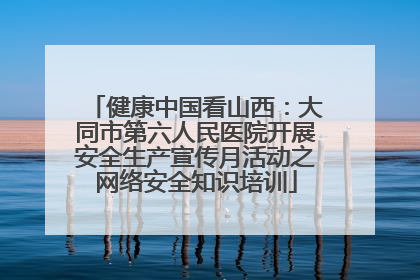 健康中国看山西：大同市第六人民医院开展安全生产宣传月活动之网络安全知识培训