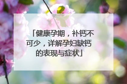 健康孕期，补钙不可少，详解孕妇缺钙的表现与症状