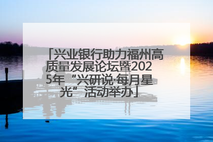 兴业银行助力福州高质量发展论坛暨2025年“兴研说·每月星光”活动举办