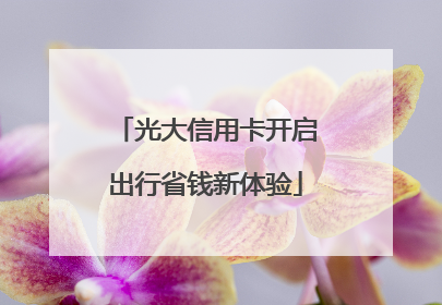 光大信用卡开启出行省钱新体验