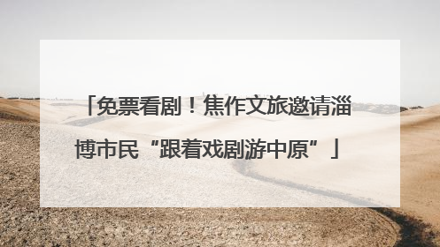 免票看剧！焦作文旅邀请淄博市民“跟着戏剧游中原”