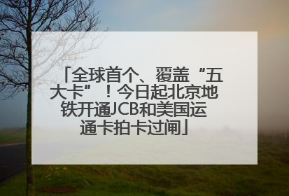 全球首个、覆盖“五大卡”！今日起北京地铁开通JCB和美国运通卡拍卡过闸