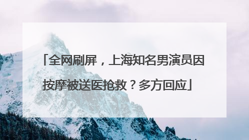 全网刷屏，上海知名男演员因按摩被送医抢救？多方回应