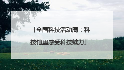 全国科技活动周：科技馆里感受科技魅力