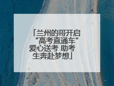 兰州的哥开启“高考直通车”爱心送考 助考生奔赴梦想