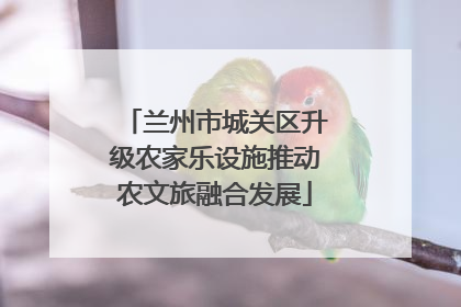 兰州市城关区升级农家乐设施推动农文旅融合发展