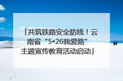 共筑铁路安全防线！云南省“5•26我爱路”主题宣传教育活动启动