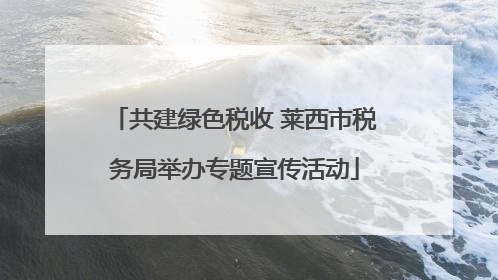 共建绿色税收 莱西市税务局举办专题宣传活动