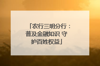 农行三明分行：普及金融知识 守护百姓权益