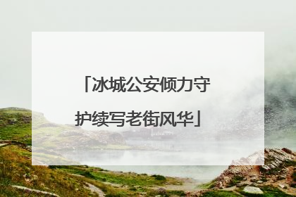 冰城公安倾力守护续写老街风华