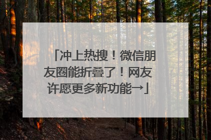 冲上热搜！微信朋友圈能折叠了！网友许愿更多新功能→