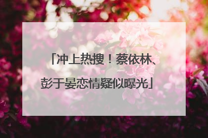冲上热搜！蔡依林、彭于晏恋情疑似曝光