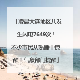 凌晨大连地区共发生闪电7649次！不少市民从熟睡中惊醒！气象部门提醒