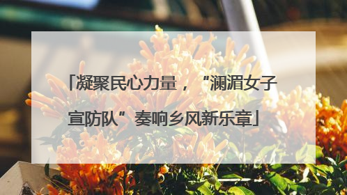凝聚民心力量，“澜湄女子宣防队”奏响乡风新乐章