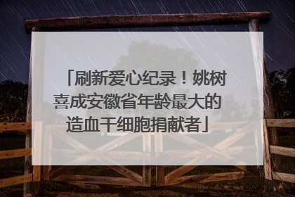 刷新爱心纪录！姚树喜成安徽省年龄最大的造血干细胞捐献者