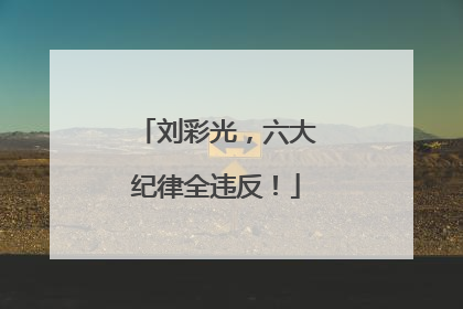 刘彩光，六大纪律全违反！