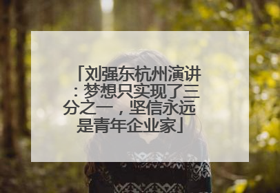 刘强东杭州演讲：梦想只实现了三分之一，坚信永远是青年企业家