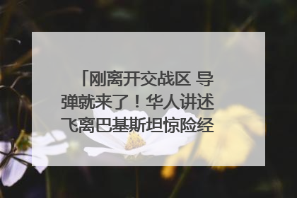 刚离开交战区 导弹就来了！华人讲述飞离巴基斯坦惊险经历｜封面头条