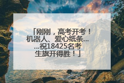 刚刚，高考开考！机器人、爱心纸条……祝18425名考生旗开得胜！