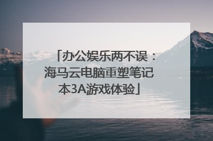 办公娱乐两不误：海马云电脑重塑笔记本3A游戏体验