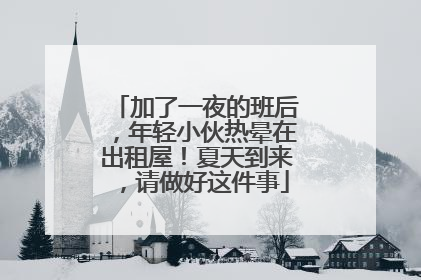 加了一夜的班后，年轻小伙热晕在出租屋！夏天到来，请做好这件事