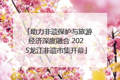 助力非遗保护与旅游经济深度融合 2025龙江非遗市集开幕