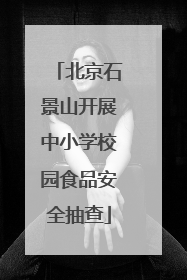 北京石景山开展中小学校园食品安全抽查