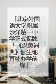 北京外国语大学附属沙洋第一中学正式揭牌！《汉英词典》诞生地再续办学前缘