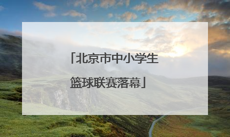 北京市中小学生篮球联赛落幕