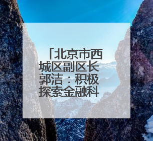北京市西城区副区长郭洁：积极探索金融科技创新监管的新模式和新方法