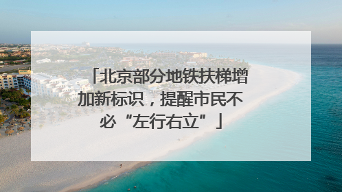北京部分地铁扶梯增加新标识，提醒市民不必“左行右立”