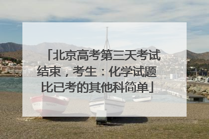 北京高考第三天考试结束，考生：化学试题比已考的其他科简单