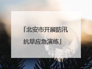 北安市开展防汛抗旱应急演练