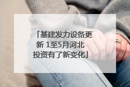 基建发力设备更新 1至5月河北投资有了新变化