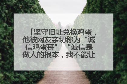 坚守旧址兑换鸡蛋，他被网友亲切称为“诚信鸡蛋哥” “诚信是做人的根本，我不能让人戳脊梁骨”