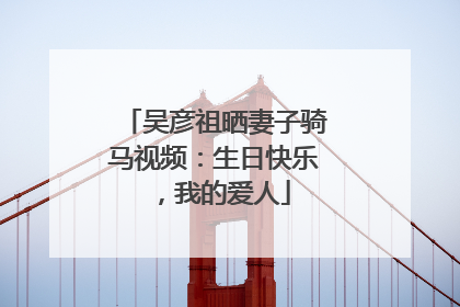 吴彦祖晒妻子骑马视频：生日快乐，我的爱人