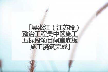 吴淞江（江苏段）整治工程吴中区施工五标段项目闸室底板施工浇筑完成