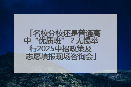 名校分校还是普通高中“优质班”？无锡举行2025中招政策及志愿填报现场咨询会