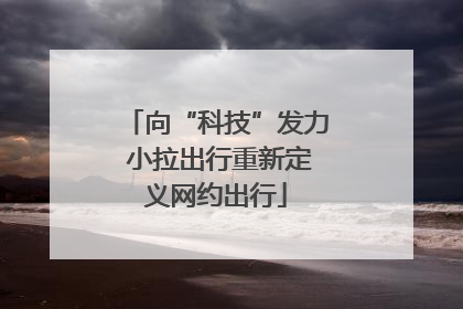 向“科技”发力 小拉出行重新定义网约出行